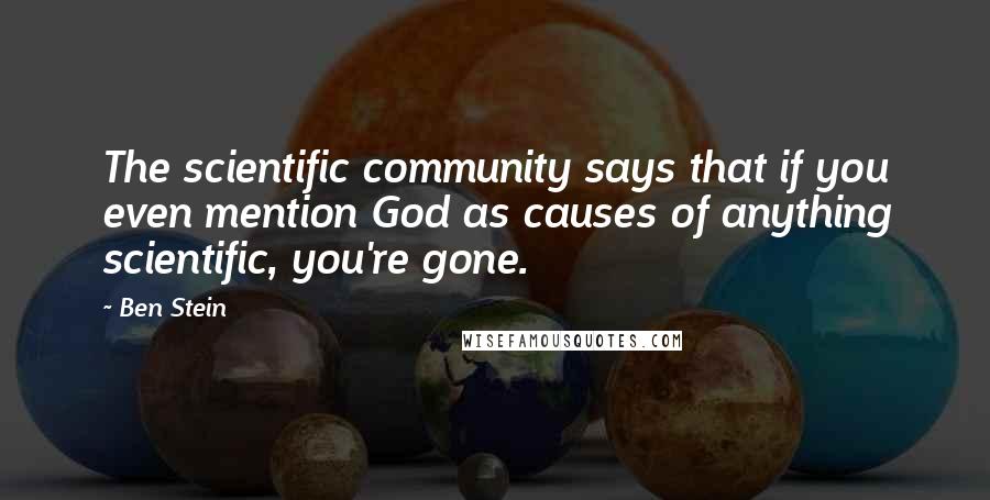 Ben Stein Quotes: The scientific community says that if you even mention God as causes of anything scientific, you're gone.