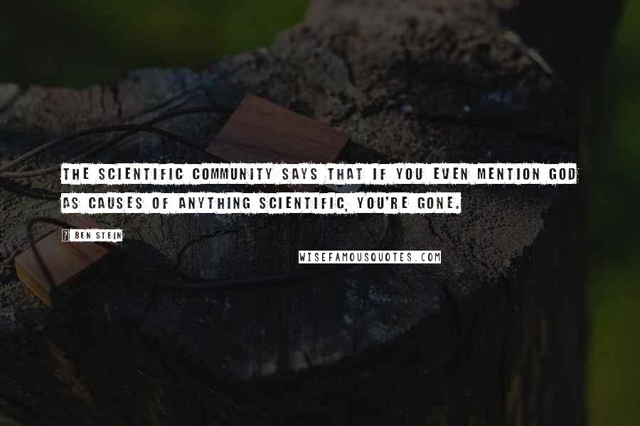 Ben Stein Quotes: The scientific community says that if you even mention God as causes of anything scientific, you're gone.