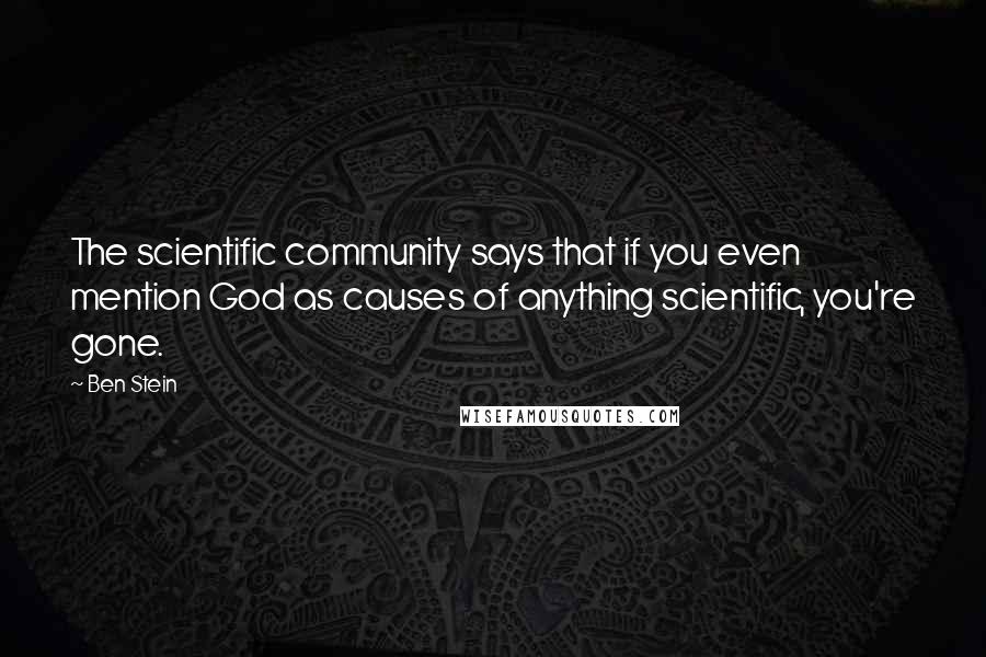 Ben Stein Quotes: The scientific community says that if you even mention God as causes of anything scientific, you're gone.