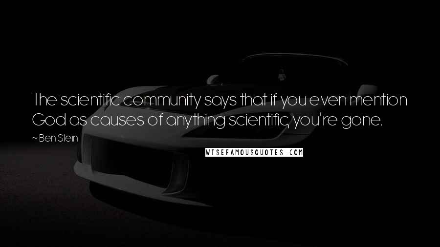 Ben Stein Quotes: The scientific community says that if you even mention God as causes of anything scientific, you're gone.