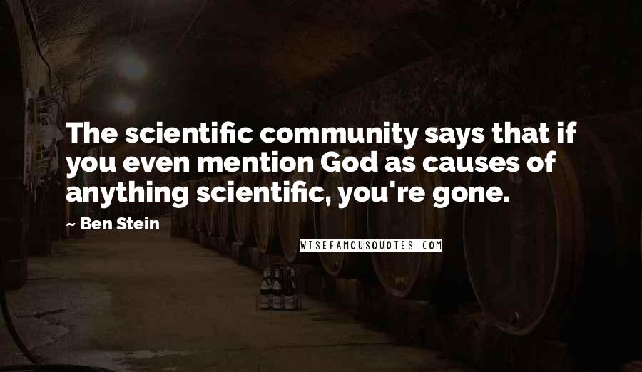 Ben Stein Quotes: The scientific community says that if you even mention God as causes of anything scientific, you're gone.