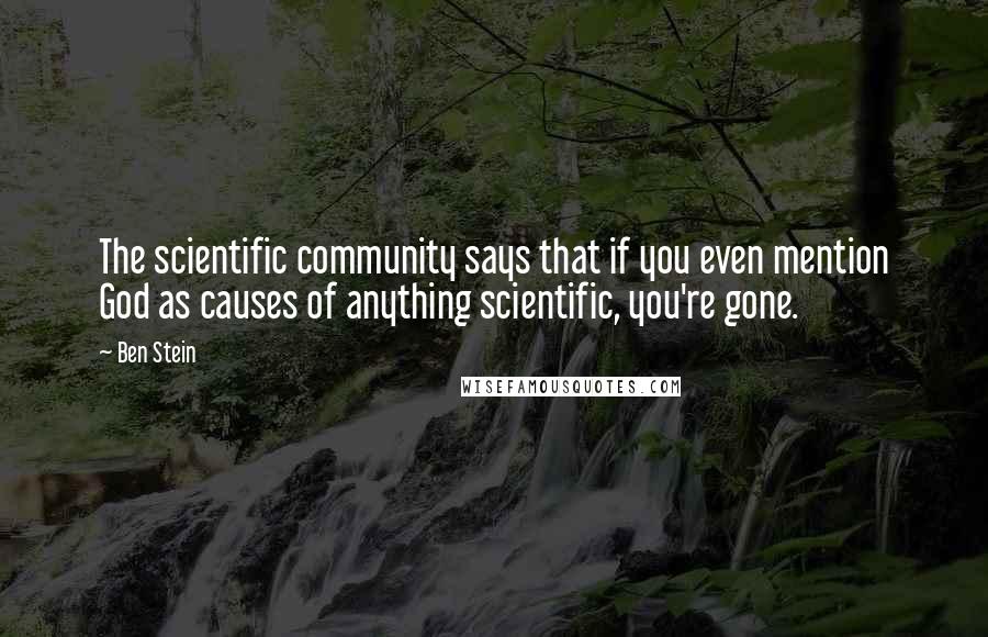Ben Stein Quotes: The scientific community says that if you even mention God as causes of anything scientific, you're gone.