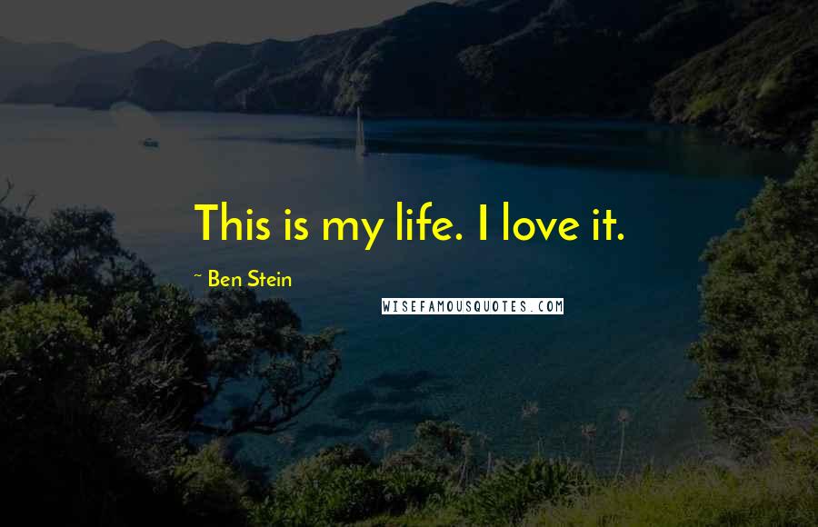 Ben Stein Quotes: This is my life. I love it.