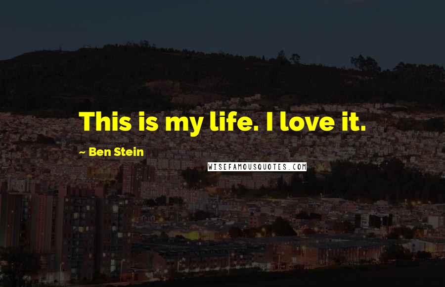 Ben Stein Quotes: This is my life. I love it.