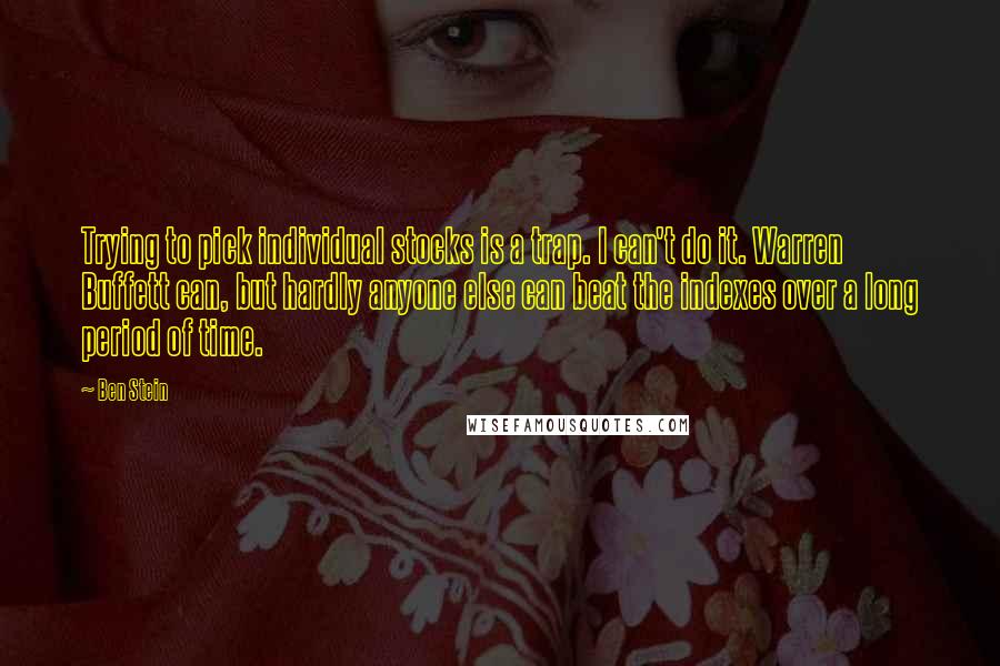 Ben Stein Quotes: Trying to pick individual stocks is a trap. I can't do it. Warren Buffett can, but hardly anyone else can beat the indexes over a long period of time.