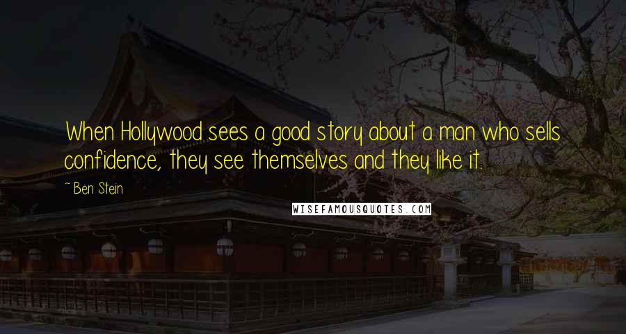 Ben Stein Quotes: When Hollywood sees a good story about a man who sells confidence, they see themselves and they like it.