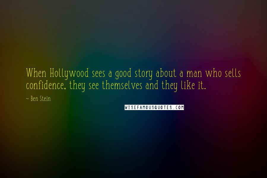 Ben Stein Quotes: When Hollywood sees a good story about a man who sells confidence, they see themselves and they like it.