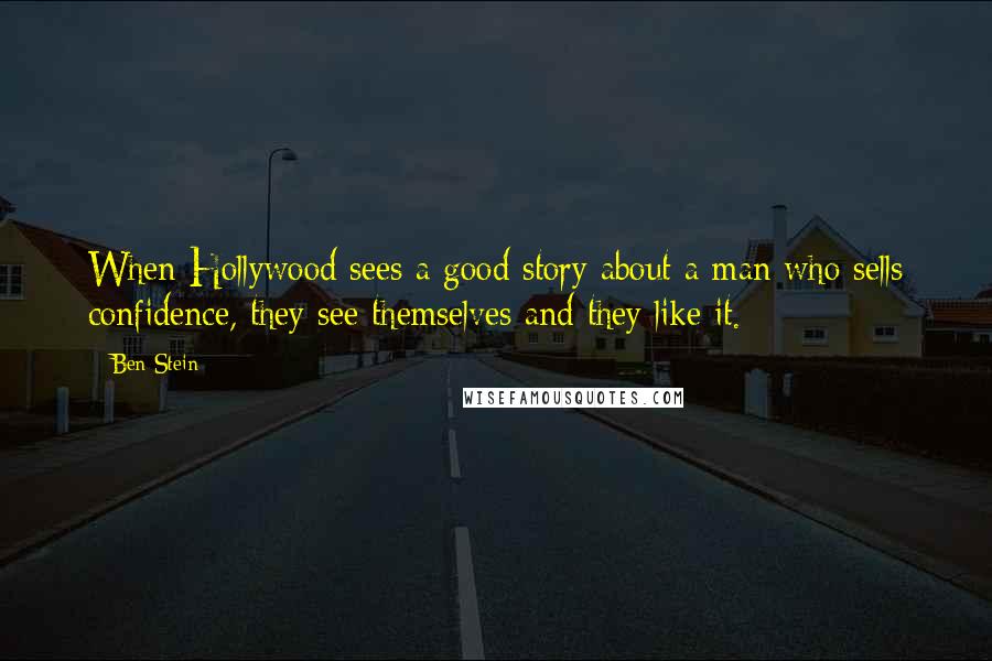 Ben Stein Quotes: When Hollywood sees a good story about a man who sells confidence, they see themselves and they like it.