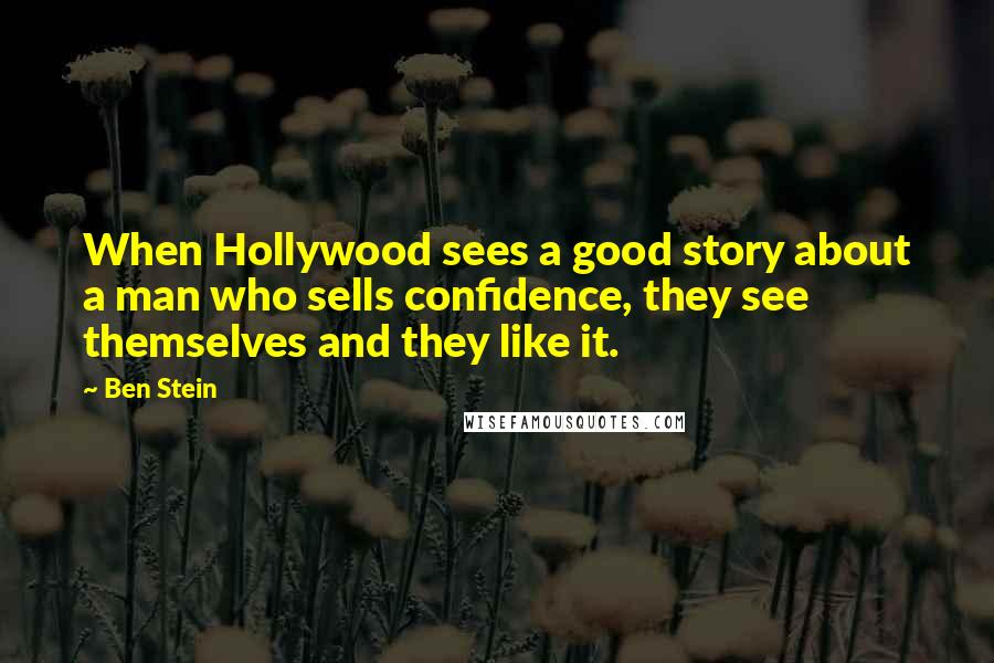 Ben Stein Quotes: When Hollywood sees a good story about a man who sells confidence, they see themselves and they like it.