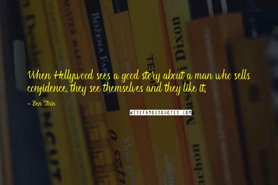 Ben Stein Quotes: When Hollywood sees a good story about a man who sells confidence, they see themselves and they like it.