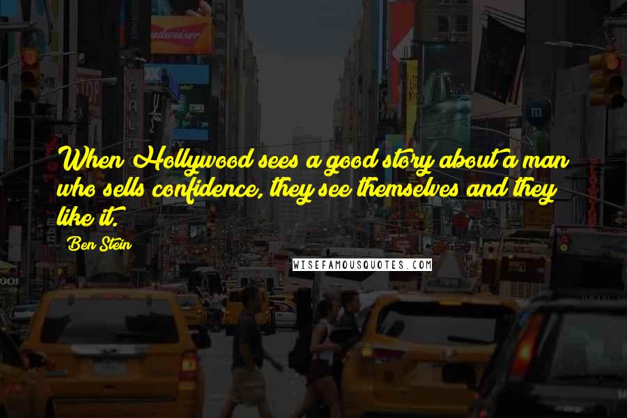 Ben Stein Quotes: When Hollywood sees a good story about a man who sells confidence, they see themselves and they like it.