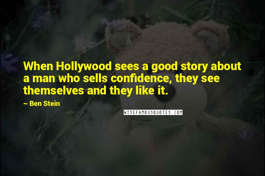 Ben Stein Quotes: When Hollywood sees a good story about a man who sells confidence, they see themselves and they like it.