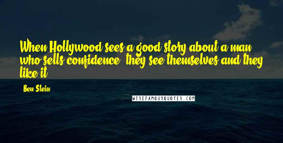 Ben Stein Quotes: When Hollywood sees a good story about a man who sells confidence, they see themselves and they like it.