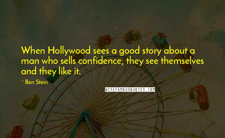 Ben Stein Quotes: When Hollywood sees a good story about a man who sells confidence, they see themselves and they like it.