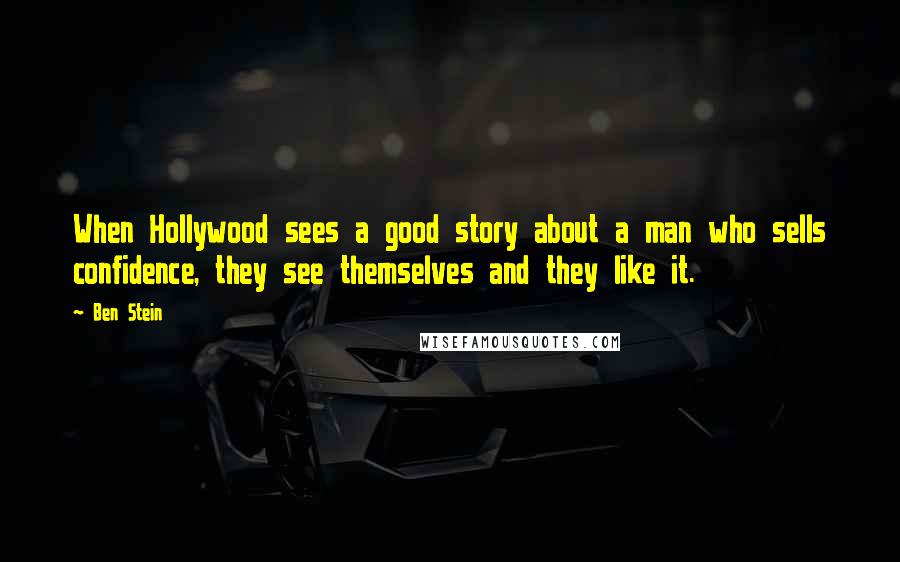Ben Stein Quotes: When Hollywood sees a good story about a man who sells confidence, they see themselves and they like it.