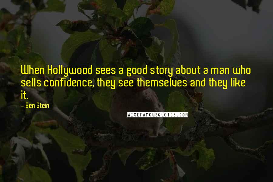 Ben Stein Quotes: When Hollywood sees a good story about a man who sells confidence, they see themselves and they like it.
