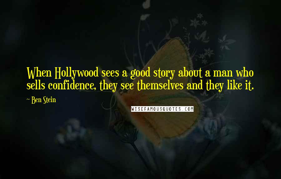Ben Stein Quotes: When Hollywood sees a good story about a man who sells confidence, they see themselves and they like it.