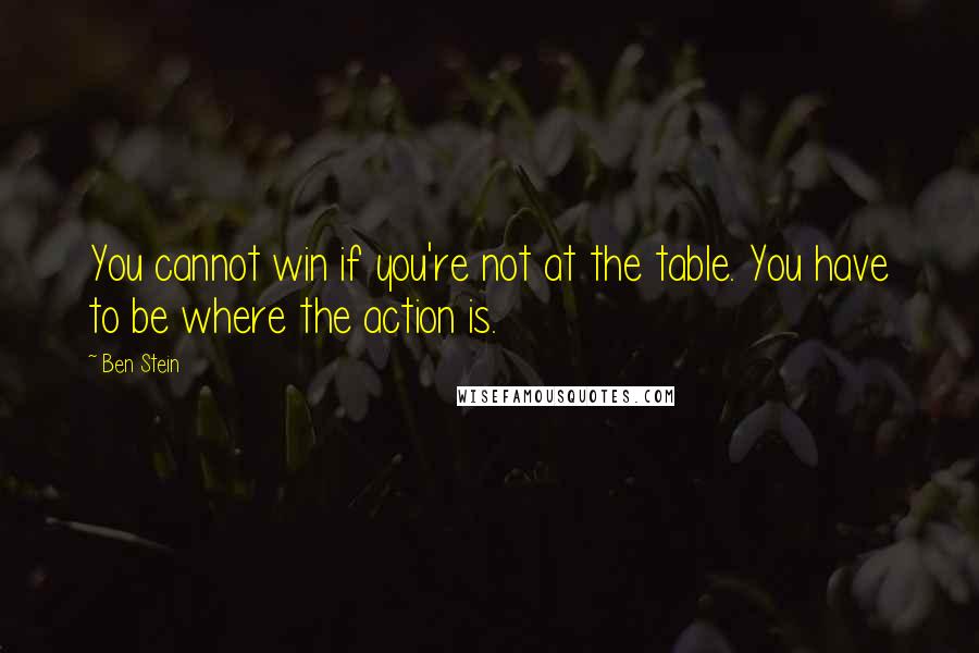 Ben Stein Quotes: You cannot win if you're not at the table. You have to be where the action is.