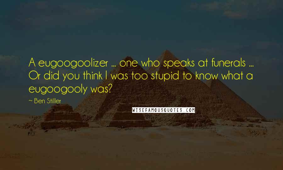 Ben Stiller Quotes: A eugoogoolizer ... one who speaks at funerals ... Or did you think I was too stupid to know what a eugoogooly was?