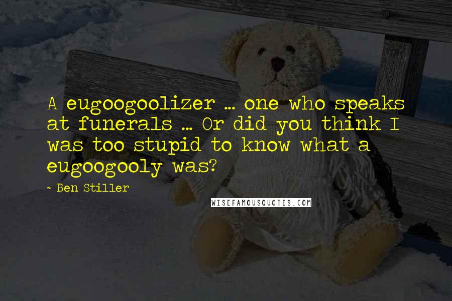 Ben Stiller Quotes: A eugoogoolizer ... one who speaks at funerals ... Or did you think I was too stupid to know what a eugoogooly was?