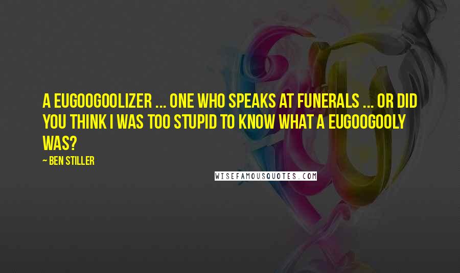 Ben Stiller Quotes: A eugoogoolizer ... one who speaks at funerals ... Or did you think I was too stupid to know what a eugoogooly was?