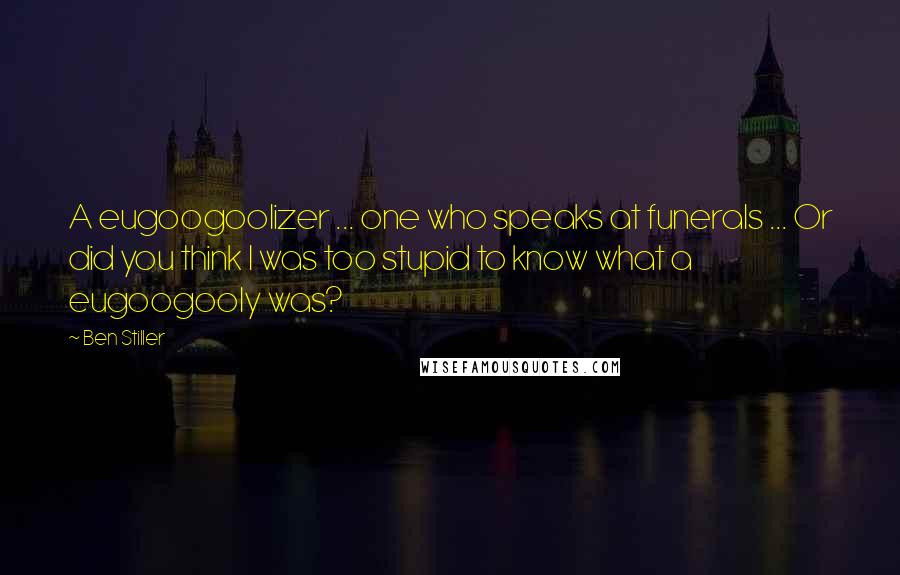 Ben Stiller Quotes: A eugoogoolizer ... one who speaks at funerals ... Or did you think I was too stupid to know what a eugoogooly was?