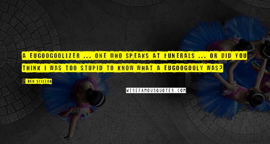 Ben Stiller Quotes: A eugoogoolizer ... one who speaks at funerals ... Or did you think I was too stupid to know what a eugoogooly was?