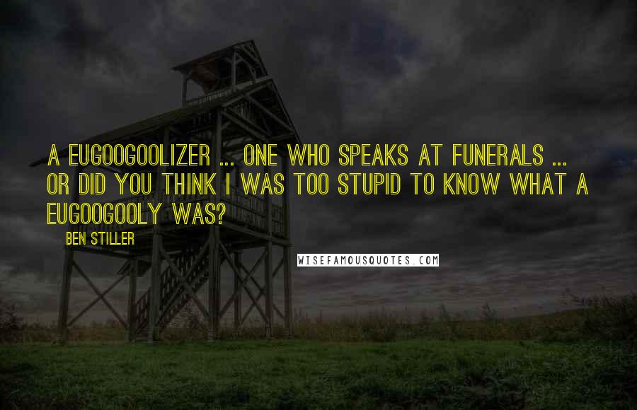 Ben Stiller Quotes: A eugoogoolizer ... one who speaks at funerals ... Or did you think I was too stupid to know what a eugoogooly was?
