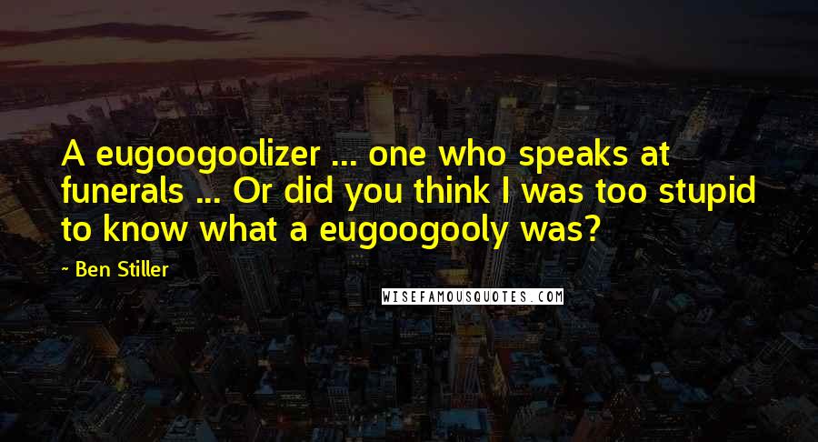 Ben Stiller Quotes: A eugoogoolizer ... one who speaks at funerals ... Or did you think I was too stupid to know what a eugoogooly was?