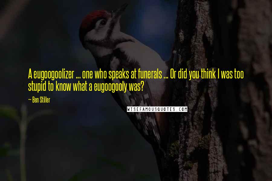 Ben Stiller Quotes: A eugoogoolizer ... one who speaks at funerals ... Or did you think I was too stupid to know what a eugoogooly was?