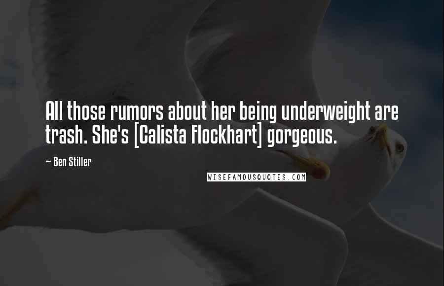 Ben Stiller Quotes: All those rumors about her being underweight are trash. She's [Calista Flockhart] gorgeous.
