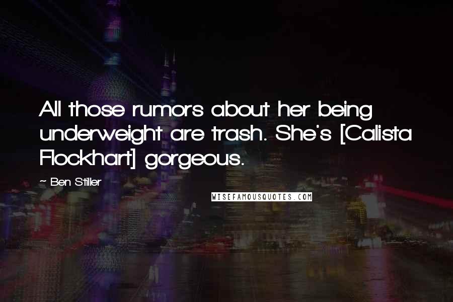 Ben Stiller Quotes: All those rumors about her being underweight are trash. She's [Calista Flockhart] gorgeous.