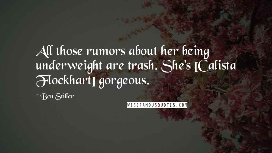 Ben Stiller Quotes: All those rumors about her being underweight are trash. She's [Calista Flockhart] gorgeous.