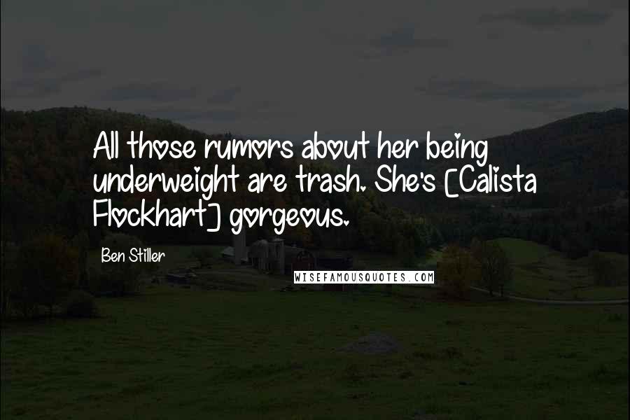 Ben Stiller Quotes: All those rumors about her being underweight are trash. She's [Calista Flockhart] gorgeous.