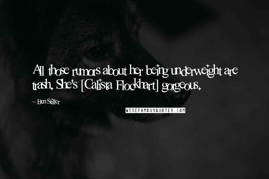 Ben Stiller Quotes: All those rumors about her being underweight are trash. She's [Calista Flockhart] gorgeous.