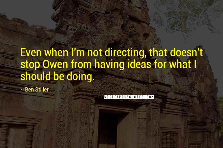 Ben Stiller Quotes: Even when I'm not directing, that doesn't stop Owen from having ideas for what I should be doing.