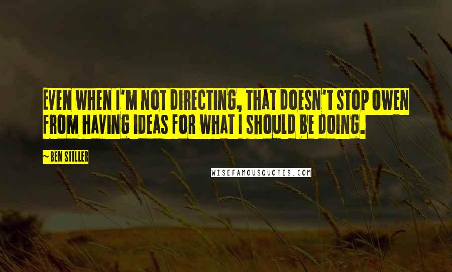Ben Stiller Quotes: Even when I'm not directing, that doesn't stop Owen from having ideas for what I should be doing.