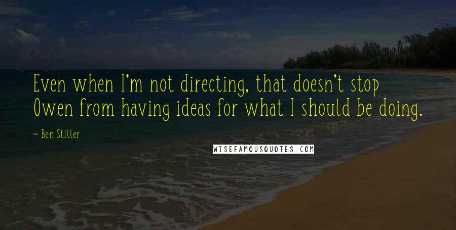 Ben Stiller Quotes: Even when I'm not directing, that doesn't stop Owen from having ideas for what I should be doing.