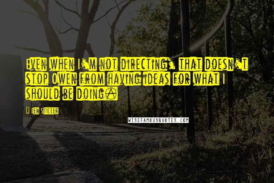 Ben Stiller Quotes: Even when I'm not directing, that doesn't stop Owen from having ideas for what I should be doing.