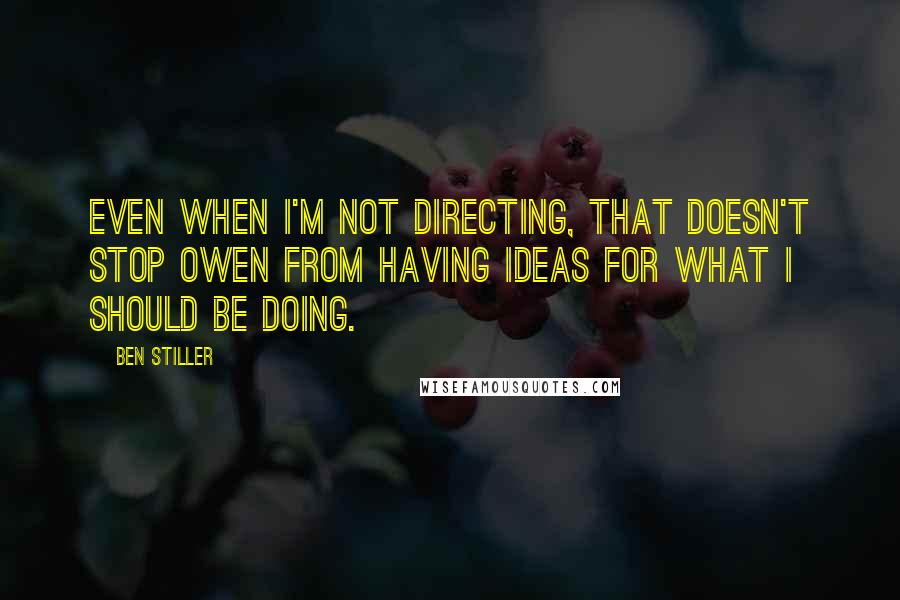 Ben Stiller Quotes: Even when I'm not directing, that doesn't stop Owen from having ideas for what I should be doing.