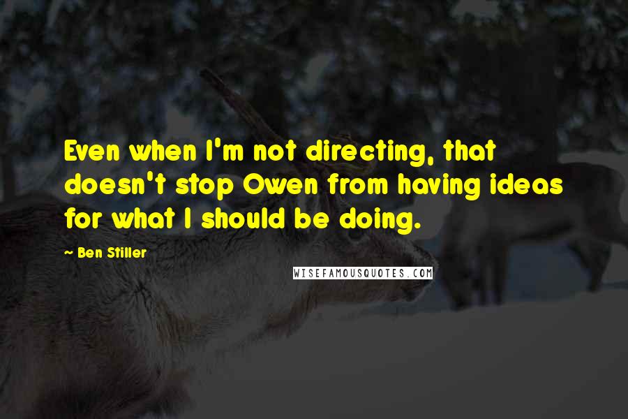 Ben Stiller Quotes: Even when I'm not directing, that doesn't stop Owen from having ideas for what I should be doing.