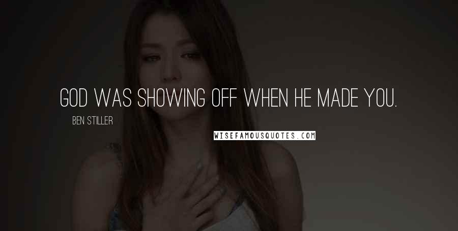 Ben Stiller Quotes: God was showing off when he made you.