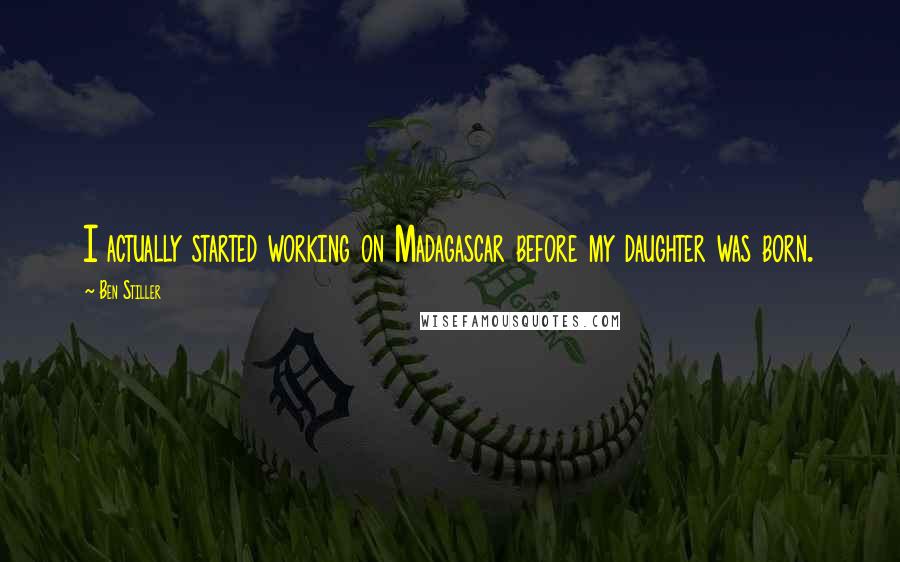 Ben Stiller Quotes: I actually started working on Madagascar before my daughter was born.