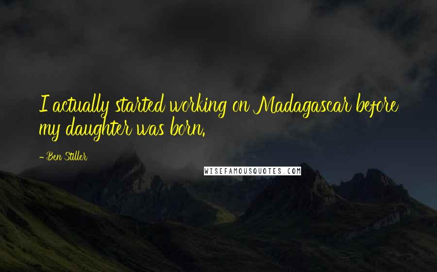 Ben Stiller Quotes: I actually started working on Madagascar before my daughter was born.