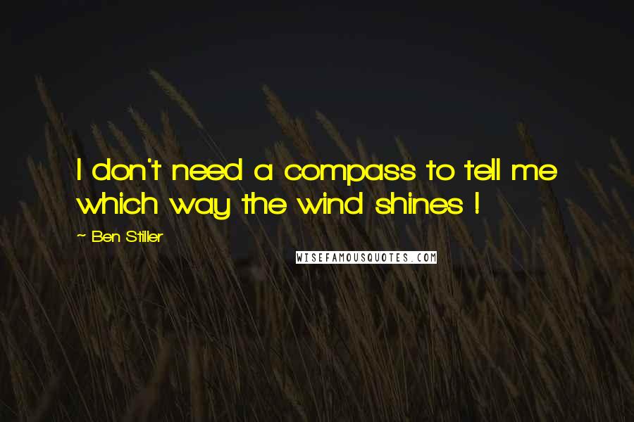 Ben Stiller Quotes: I don't need a compass to tell me which way the wind shines !