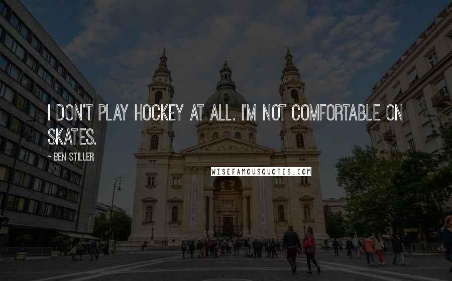 Ben Stiller Quotes: I don't play hockey at all. I'm not comfortable on skates.