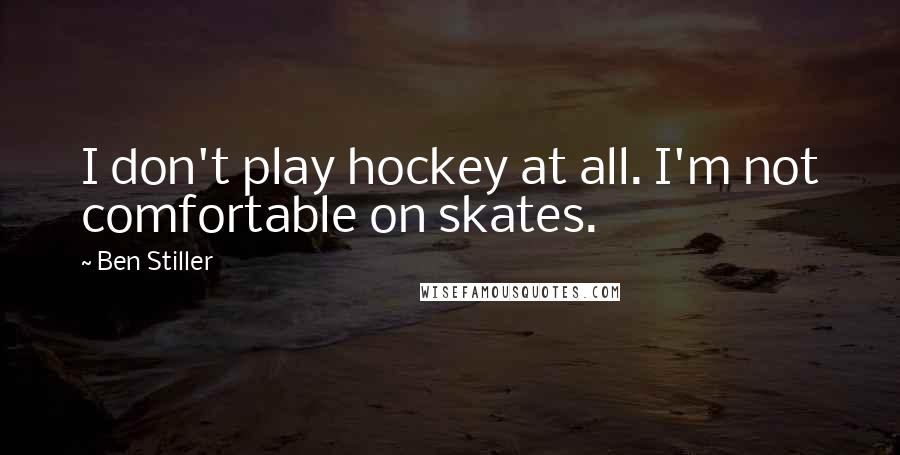 Ben Stiller Quotes: I don't play hockey at all. I'm not comfortable on skates.