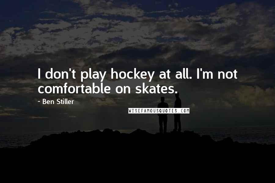 Ben Stiller Quotes: I don't play hockey at all. I'm not comfortable on skates.