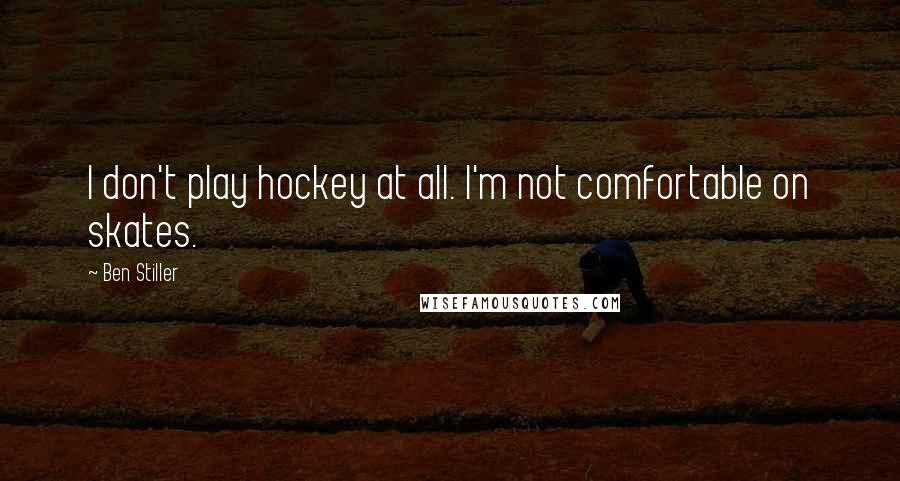 Ben Stiller Quotes: I don't play hockey at all. I'm not comfortable on skates.