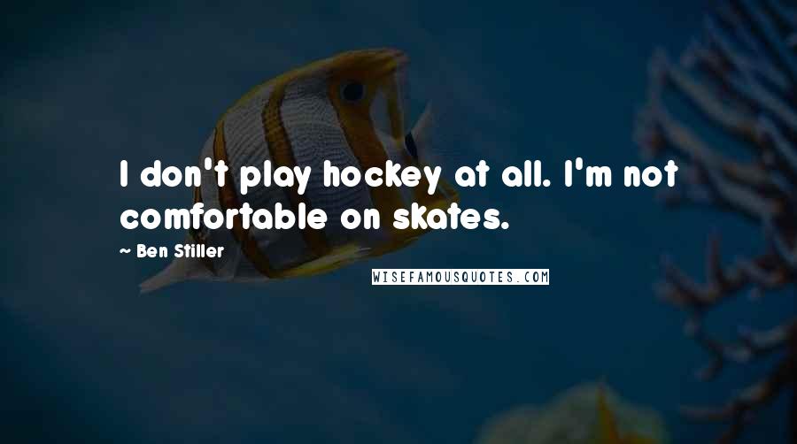 Ben Stiller Quotes: I don't play hockey at all. I'm not comfortable on skates.